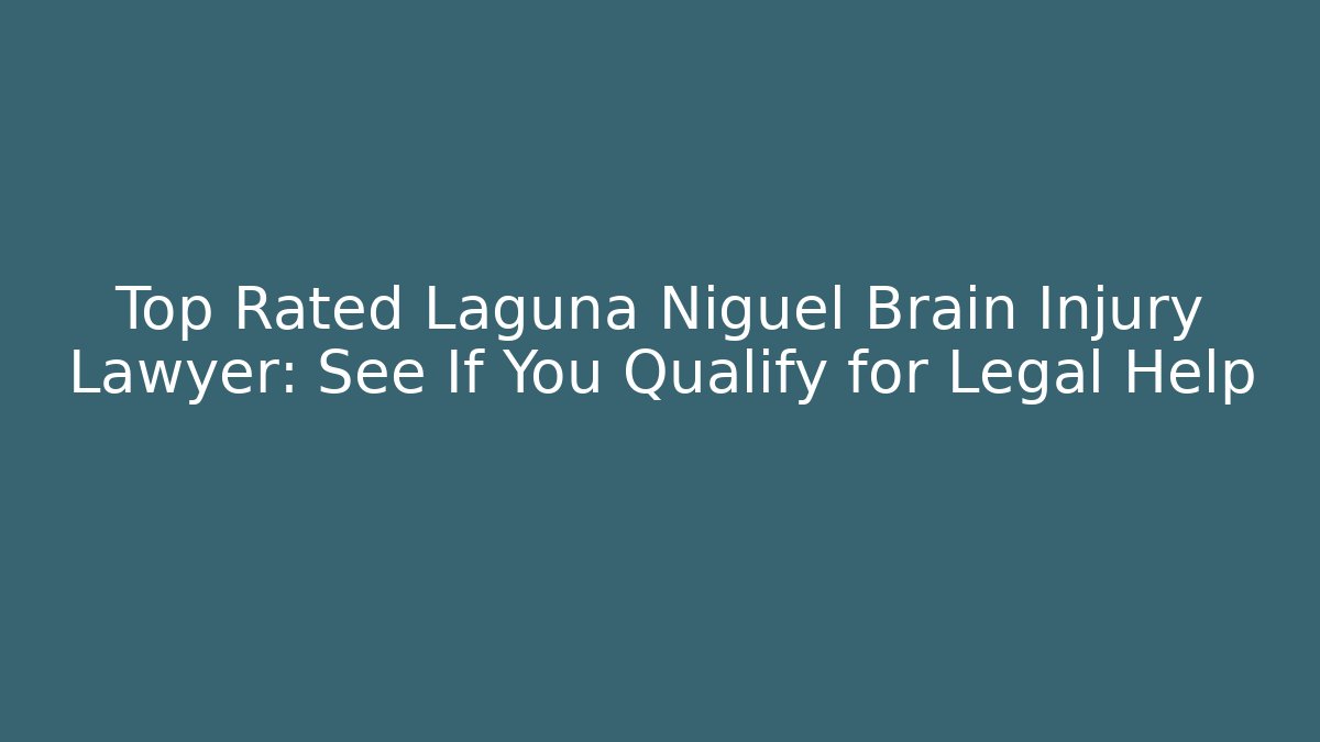 Top Rated Laguna Niguel Brain Injury Lawyer: See If You Qualify for Legal Help