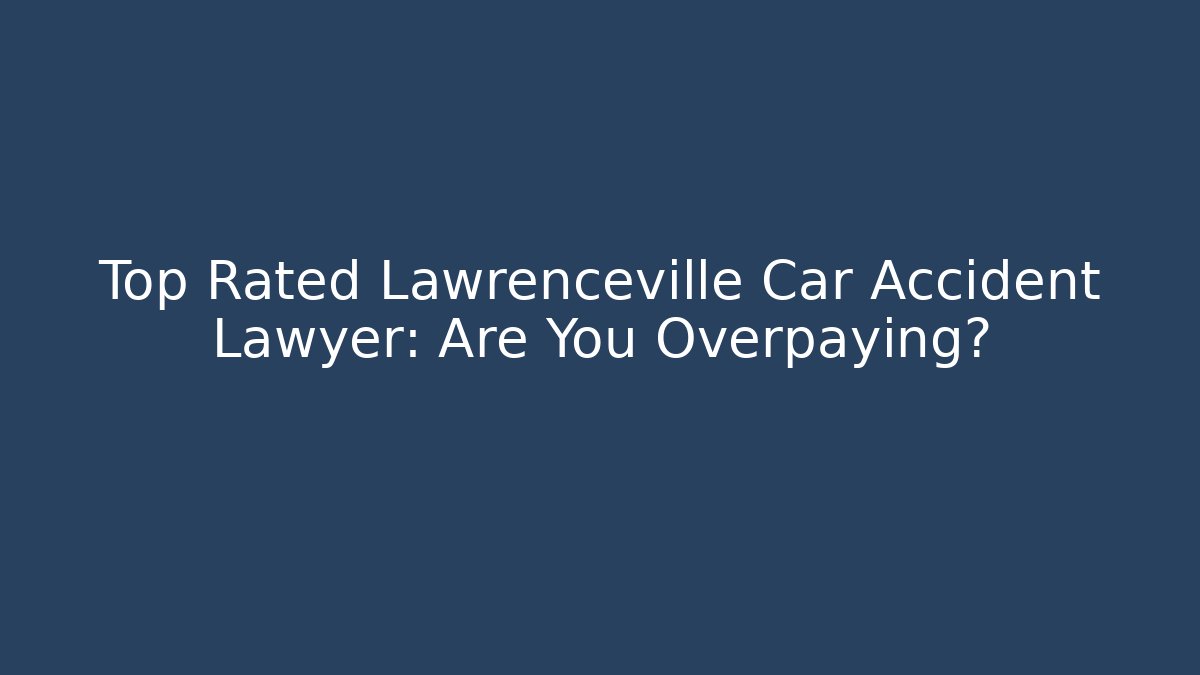 Top Rated Lawrenceville Car Accident Lawyer: Are You Overpaying?