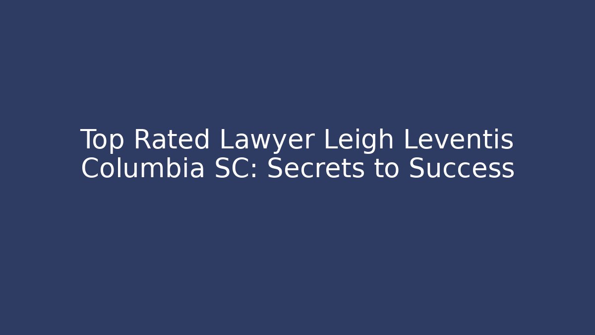 Top Rated Lawyer Leigh Leventis Columbia SC: Secrets to Success