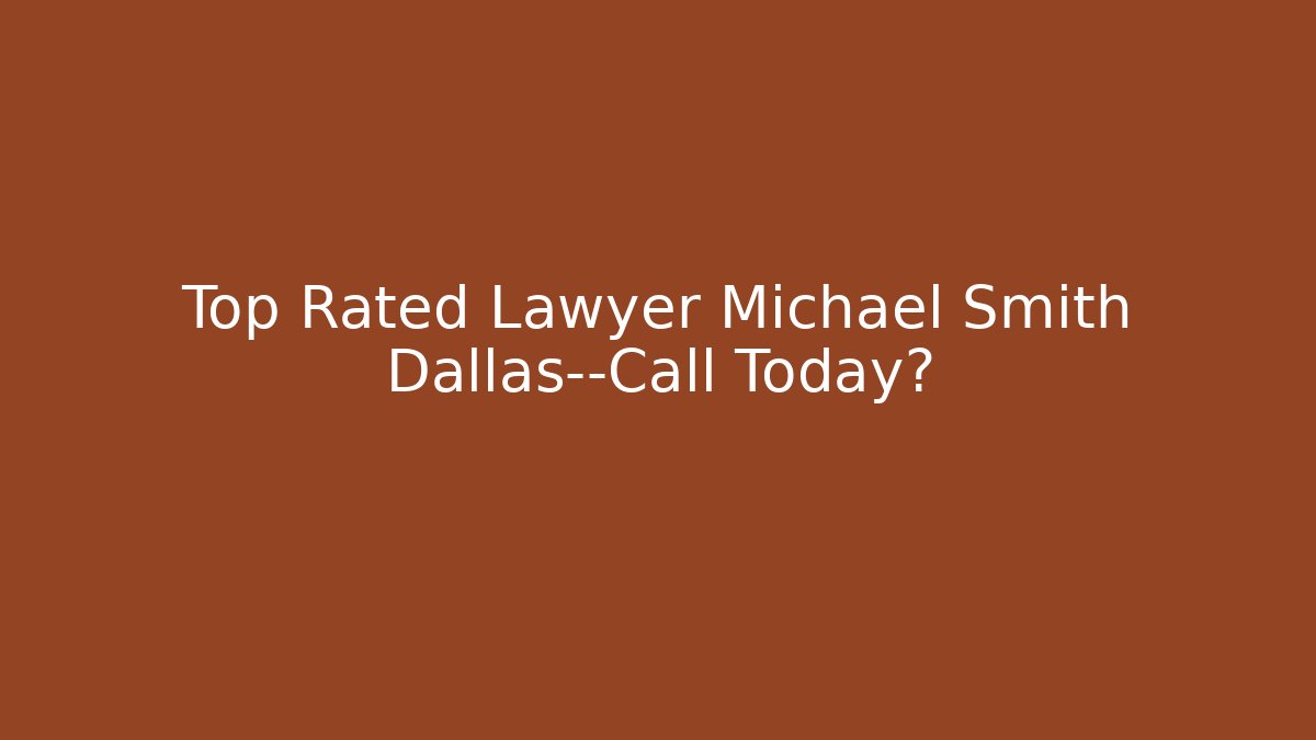 Top Rated Lawyer Michael Smith Dallas—Call Today?