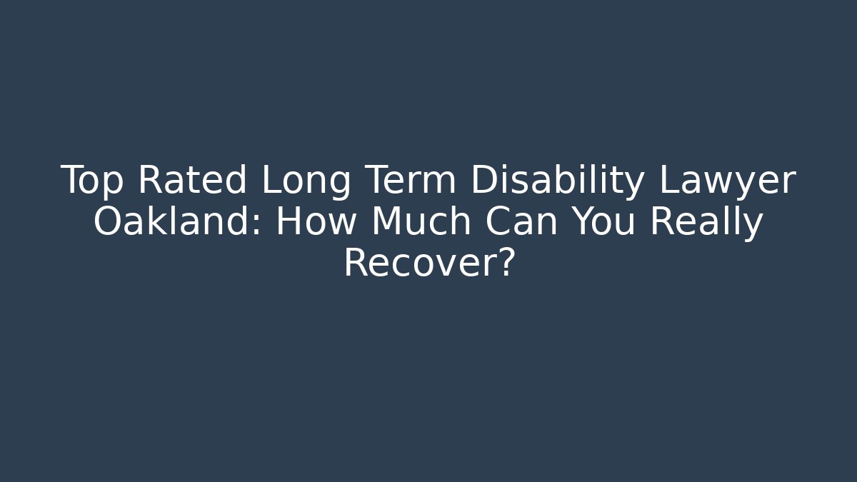 Top Rated Long Term Disability Lawyer Oakland: How Much Can You Really Recover?