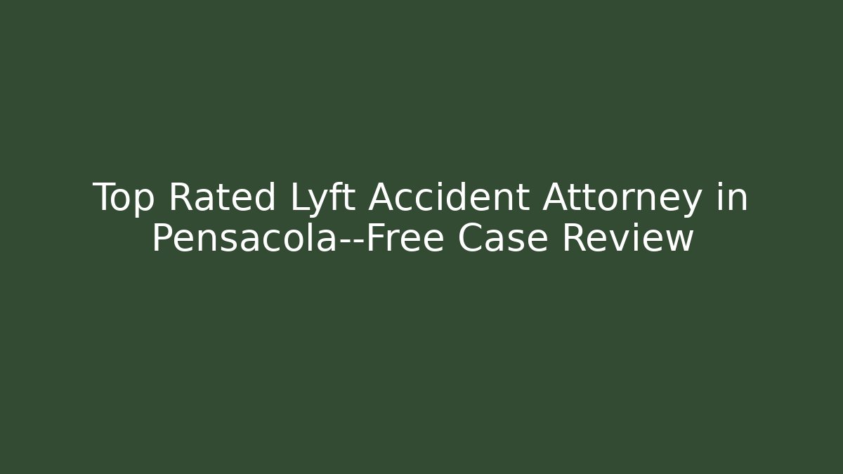 Top Rated Lyft Accident Attorney in Pensacola—Free Case Review
