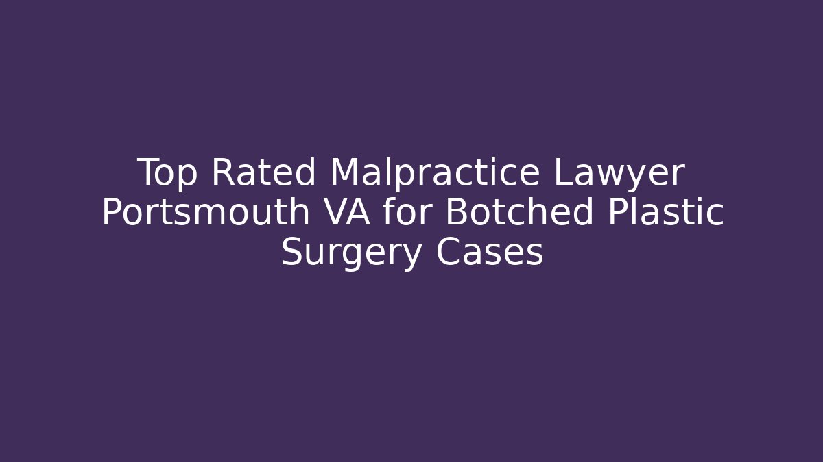 Top Rated Malpractice Lawyer Portsmouth VA for Botched Plastic Surgery Cases