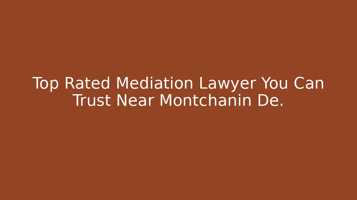 Top Rated Mediation Lawyer You Can Trust Near Montchanin De.