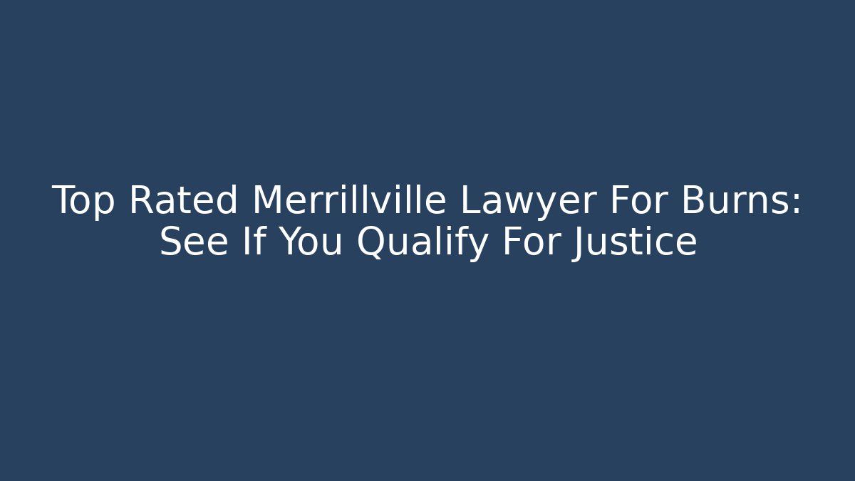 Top Rated Merrillville Lawyer For Burns: See If You Qualify For Justice