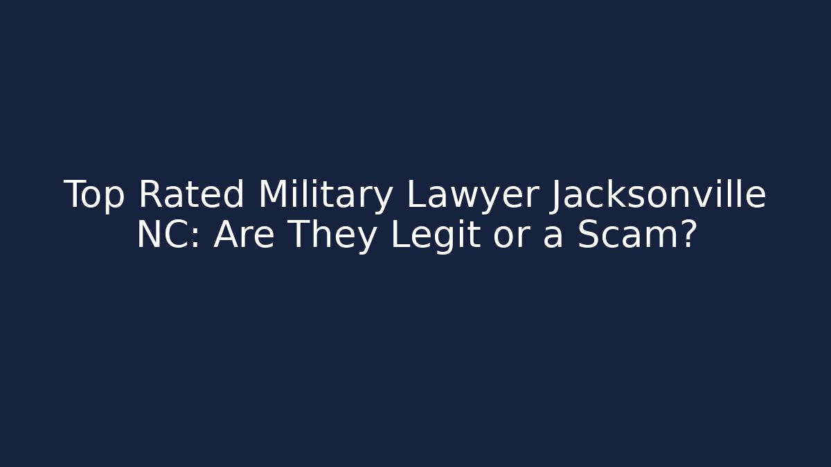 Top Rated Military Lawyer Jacksonville NC: Are They Legit or a Scam?