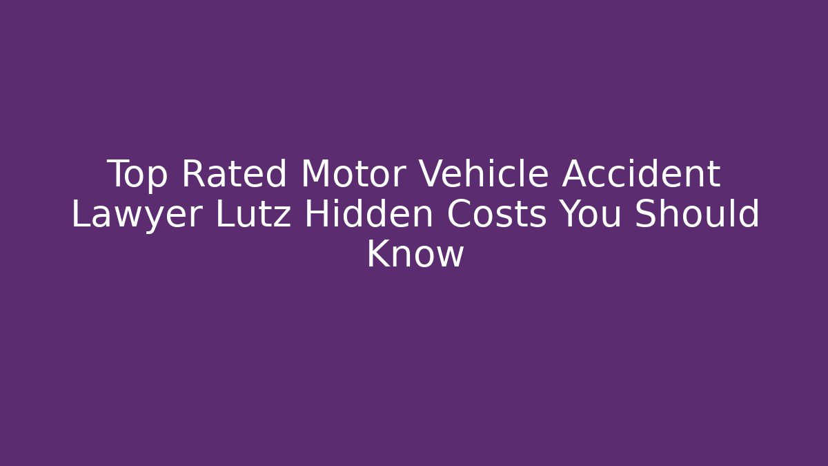 Top Rated Motor Vehicle Accident Lawyer Lutz Hidden Costs You Should Know