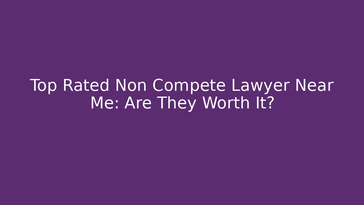 Top Rated Non Compete Lawyer Near Me: Are They Worth It?