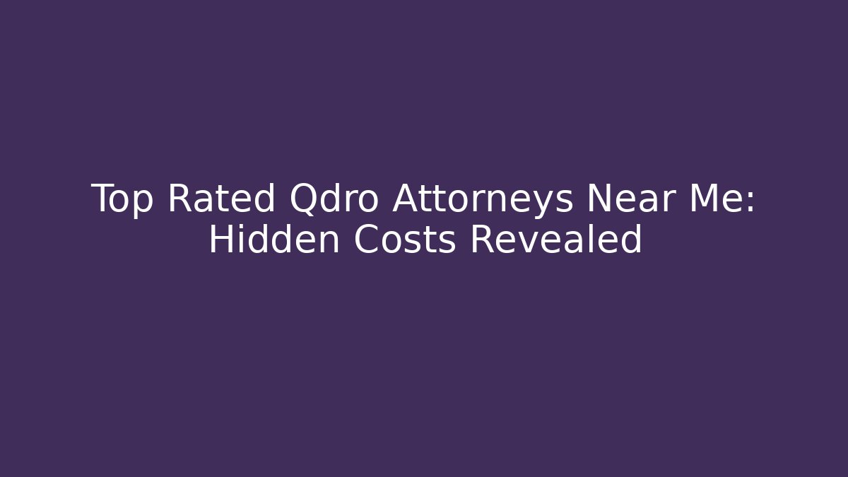 Top Rated Qdro Attorneys Near Me: Hidden Costs Revealed