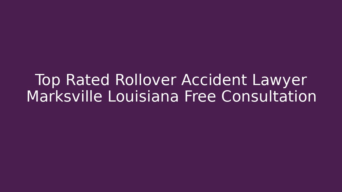 Top Rated Rollover Accident Lawyer Marksville Louisiana Free Consultation