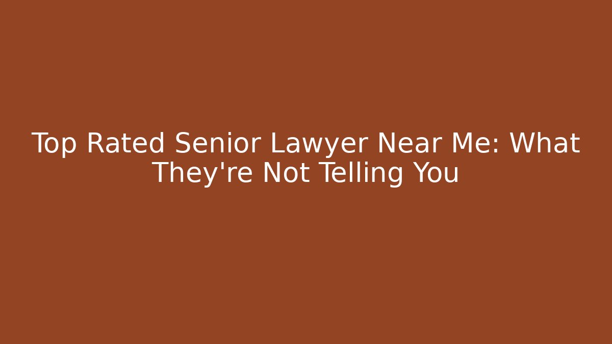 Top Rated Senior Lawyer Near Me: What They're Not Telling You