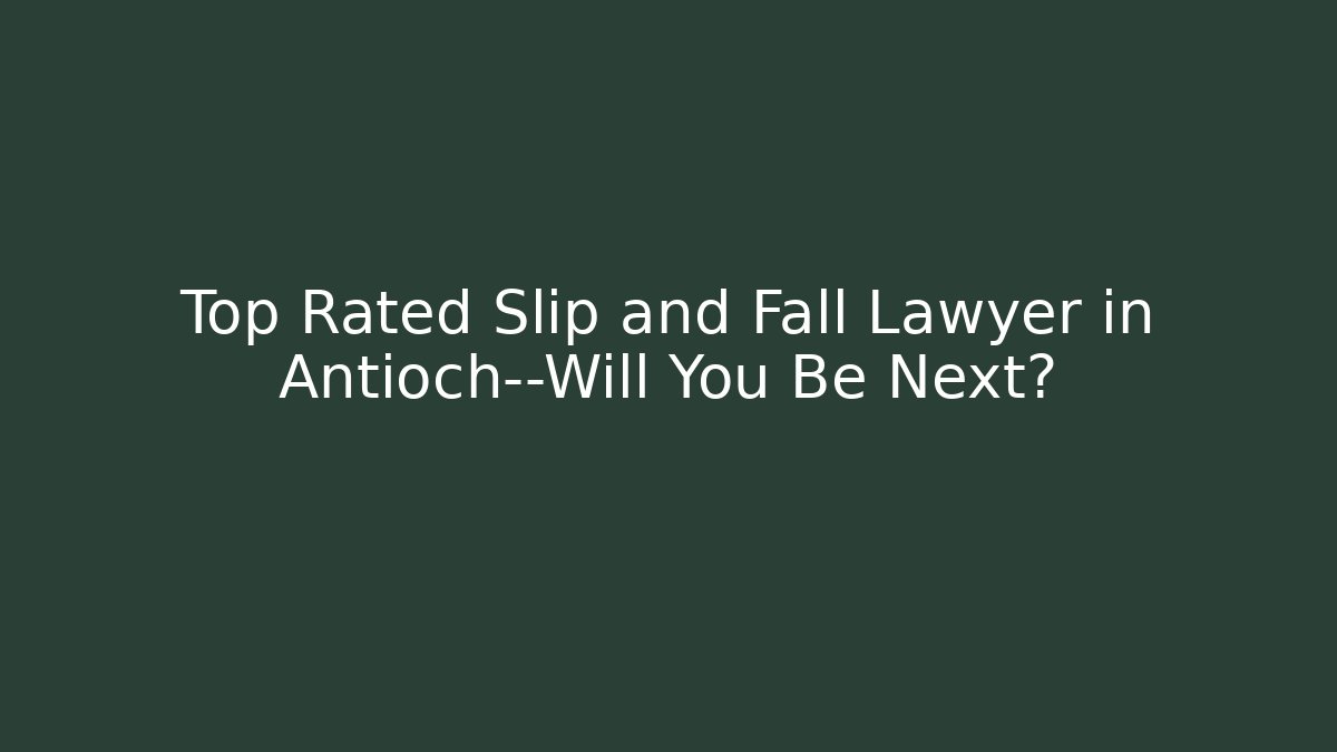 Top Rated Slip and Fall Lawyer in Antioch—Will You Be Next?