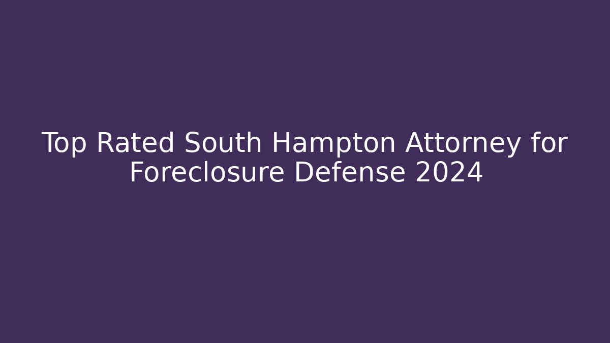 Top Rated South Hampton Attorney for Foreclosure Defense 2024