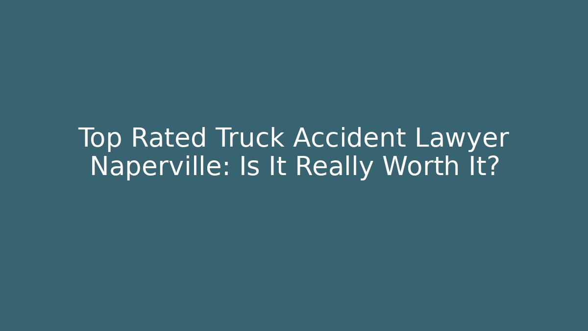 Top Rated Truck Accident Lawyer Naperville: Is It Really Worth It?