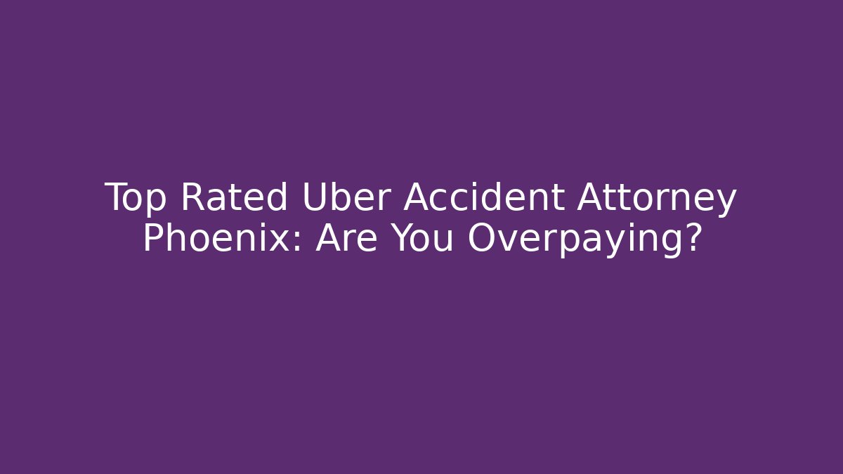 Top Rated Uber Accident Attorney Phoenix: Are You Overpaying?