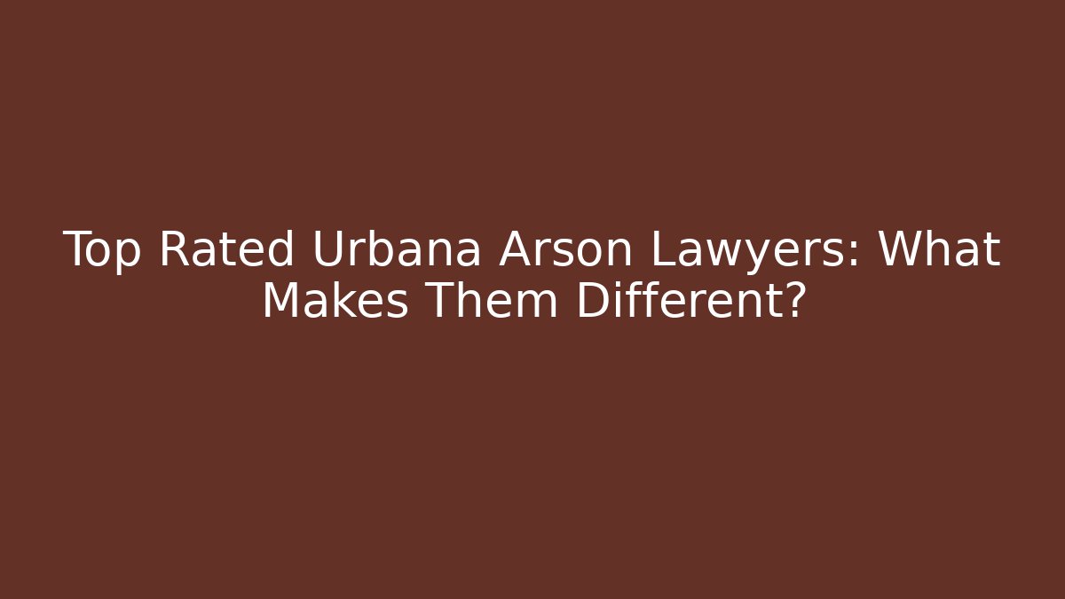 Top Rated Urbana Arson Lawyers: What Makes Them Different?