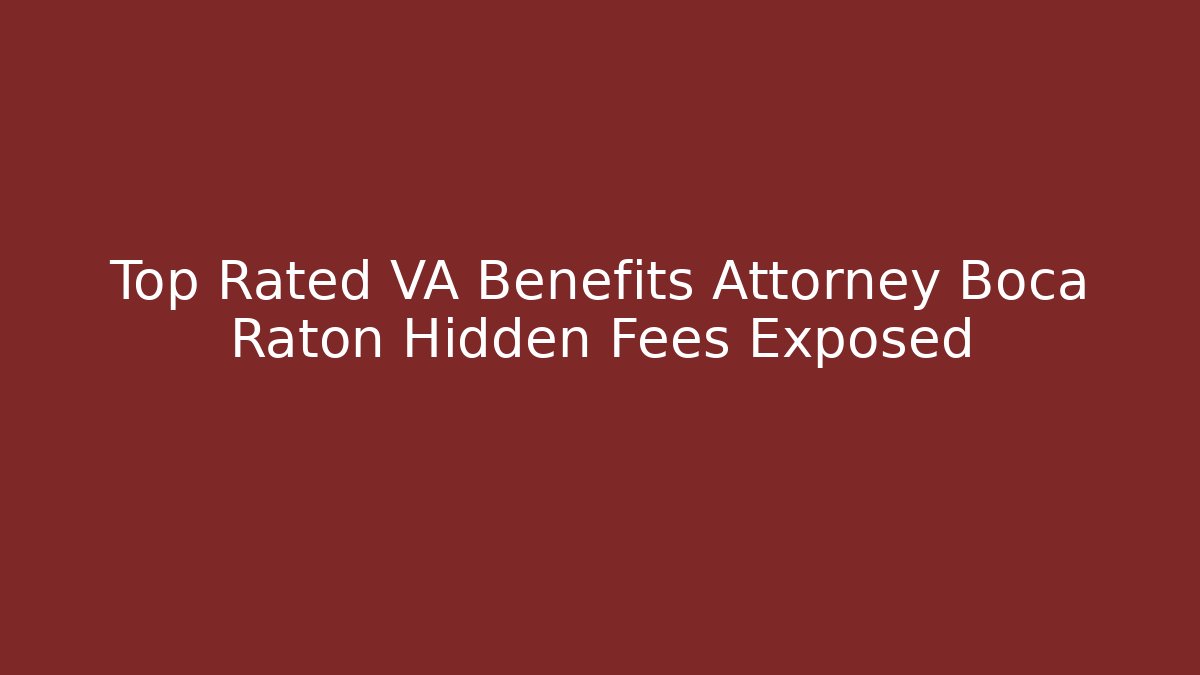 Top Rated VA Benefits Attorney Boca Raton Hidden Fees Exposed