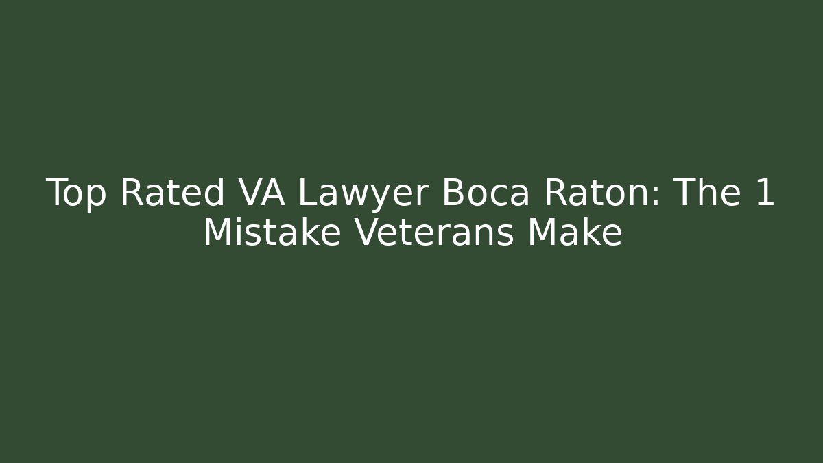 Top Rated VA Lawyer Boca Raton: The 1 Mistake Veterans Make