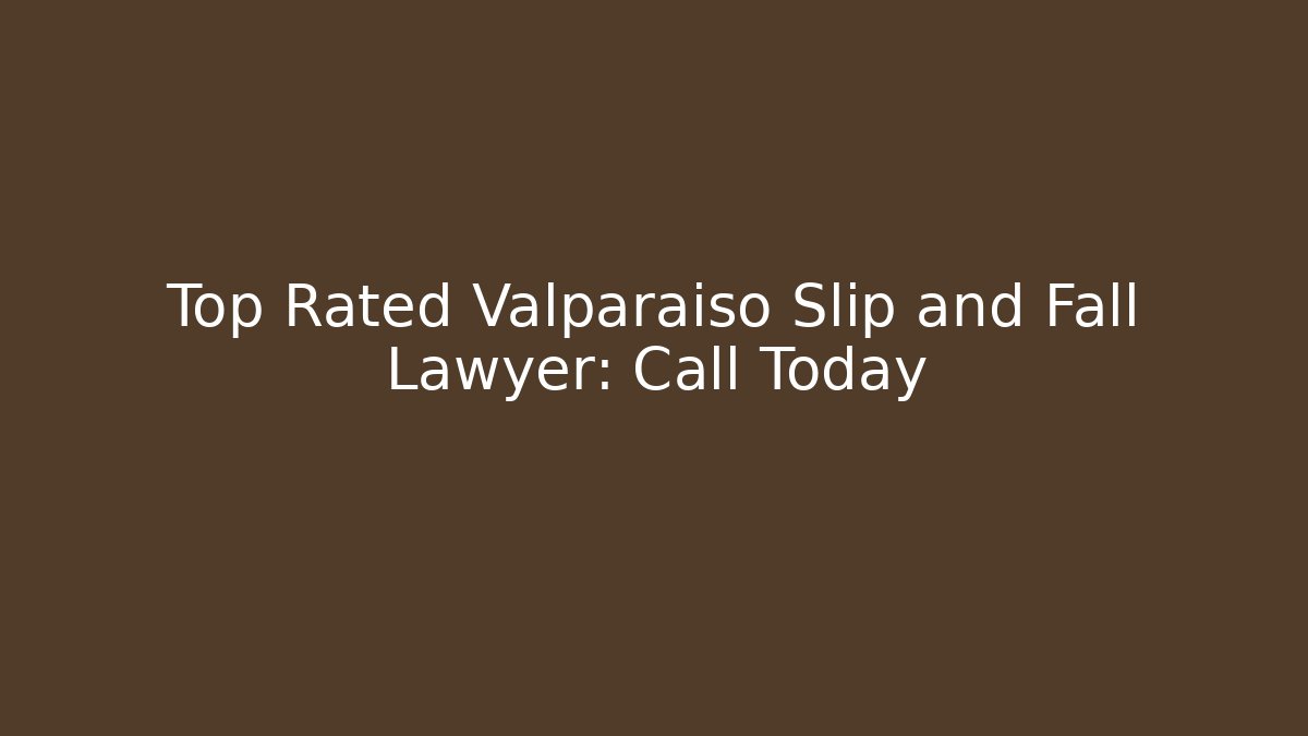 Top Rated Valparaiso Slip and Fall Lawyer: Call Today