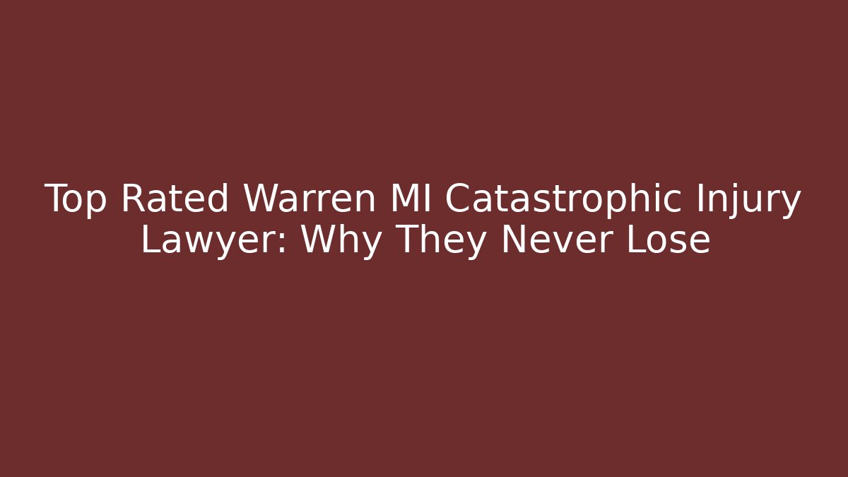 Top Rated Warren MI Catastrophic Injury Lawyer: Why They Never Lose