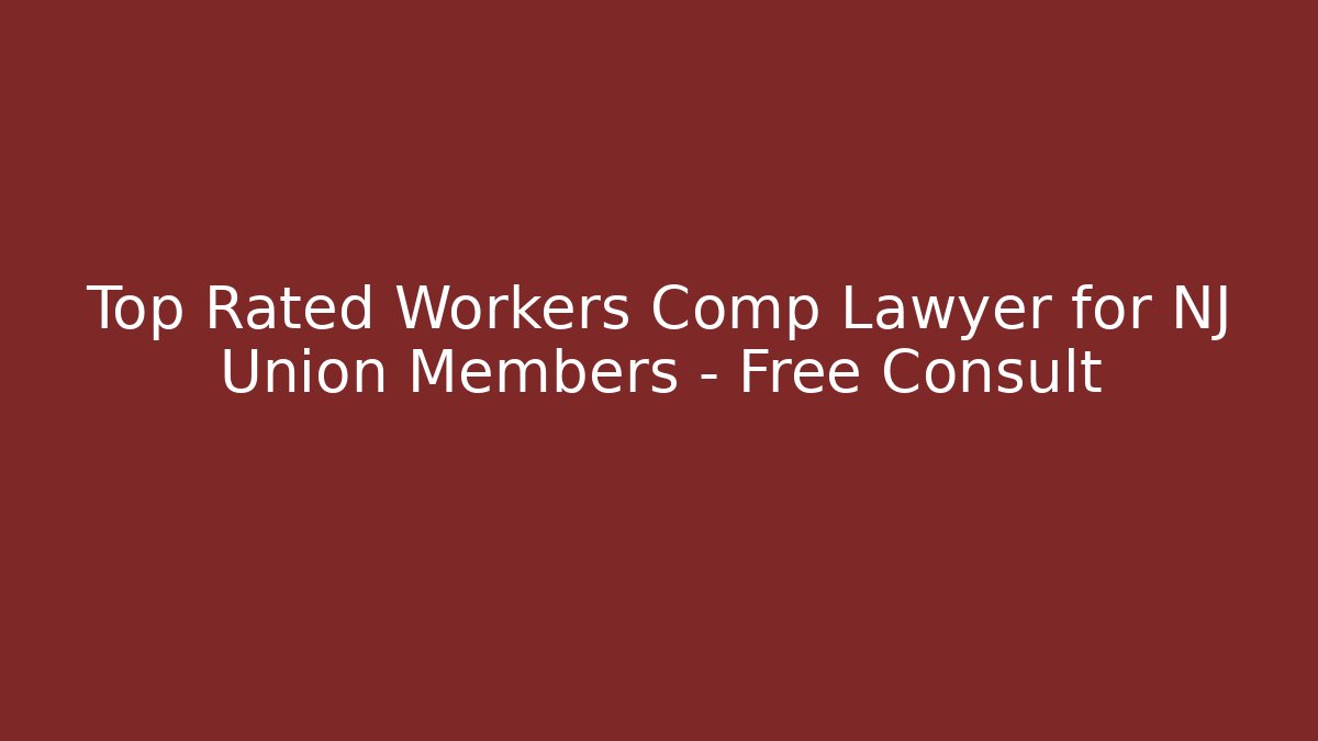Top Rated Workers Comp Lawyer for NJ Union Members – Free Consult