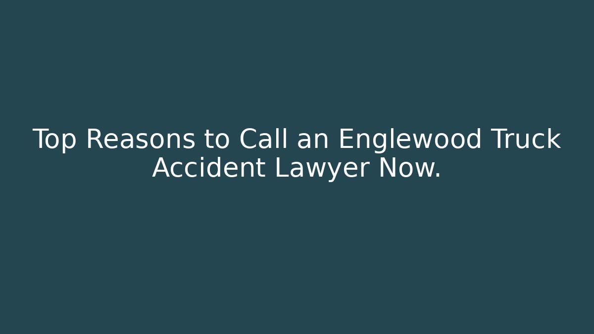 Top Reasons to Call an Englewood Truck Accident Lawyer Now.