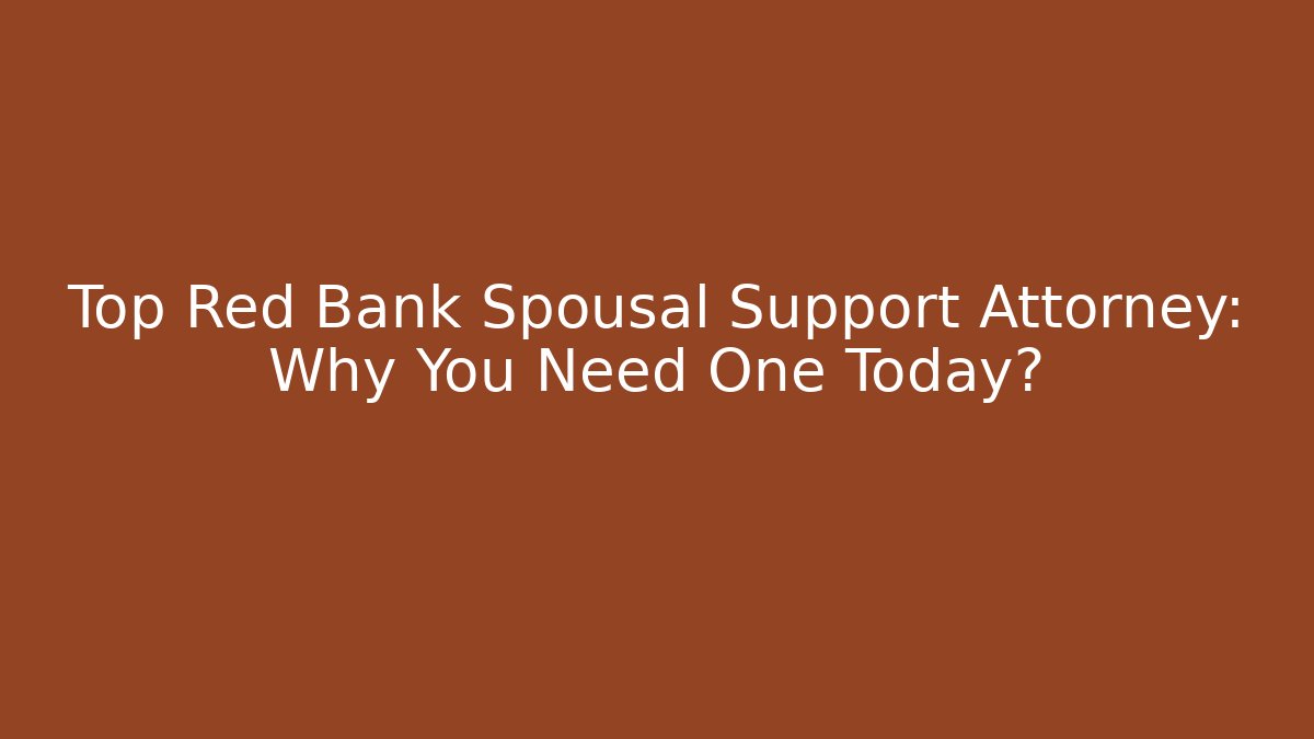 Top Red Bank Spousal Support Attorney: Why You Need One Today?