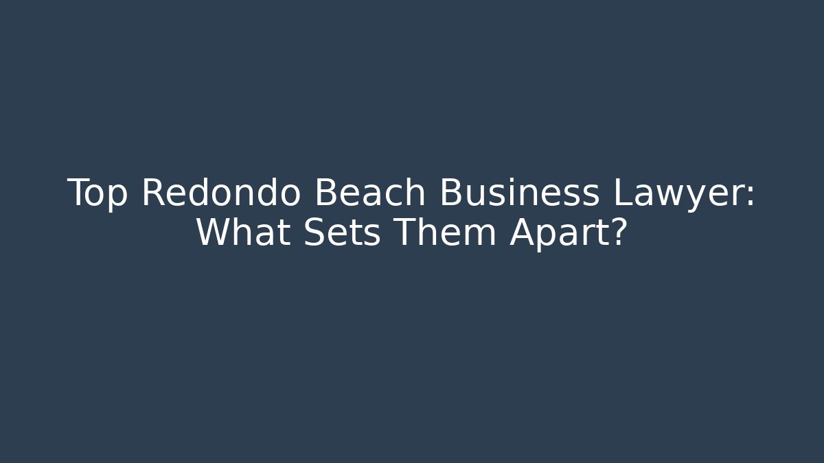 Top Redondo Beach Business Lawyer: What Sets Them Apart?