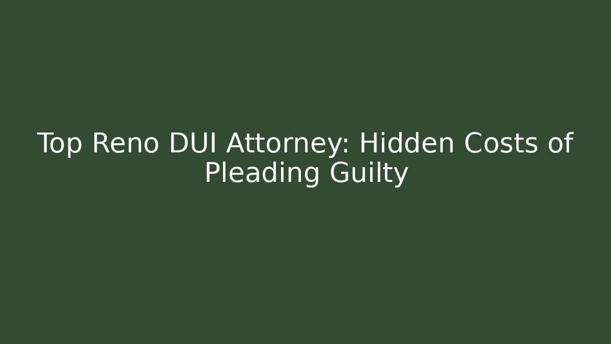 Top Reno DUI Attorney: Hidden Costs of Pleading Guilty