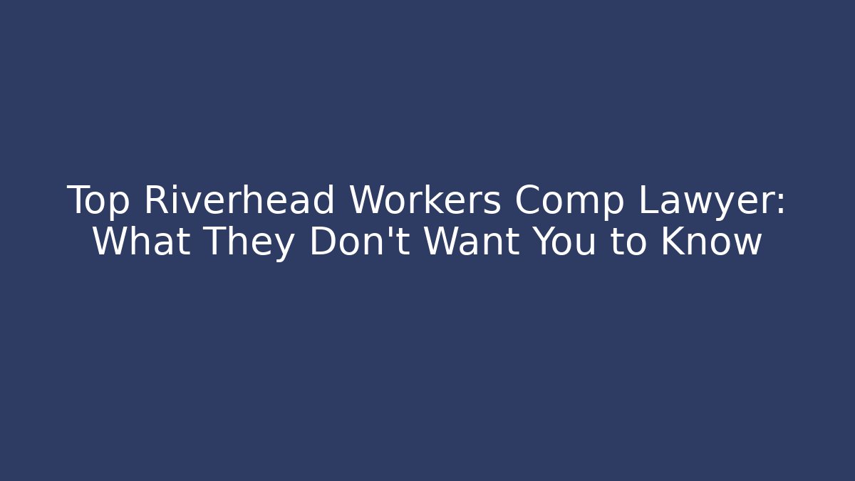 Top Riverhead Workers Comp Lawyer: What They Don’t Want You to Know