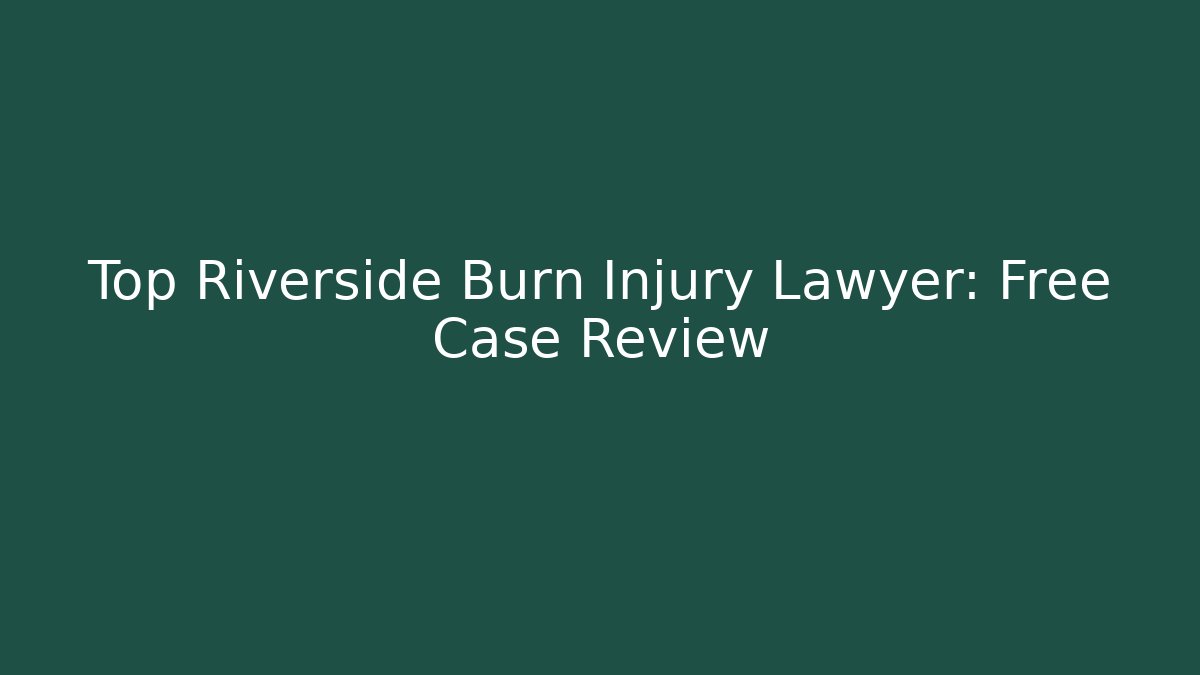 Top Riverside Burn Injury Lawyer: Free Case Review