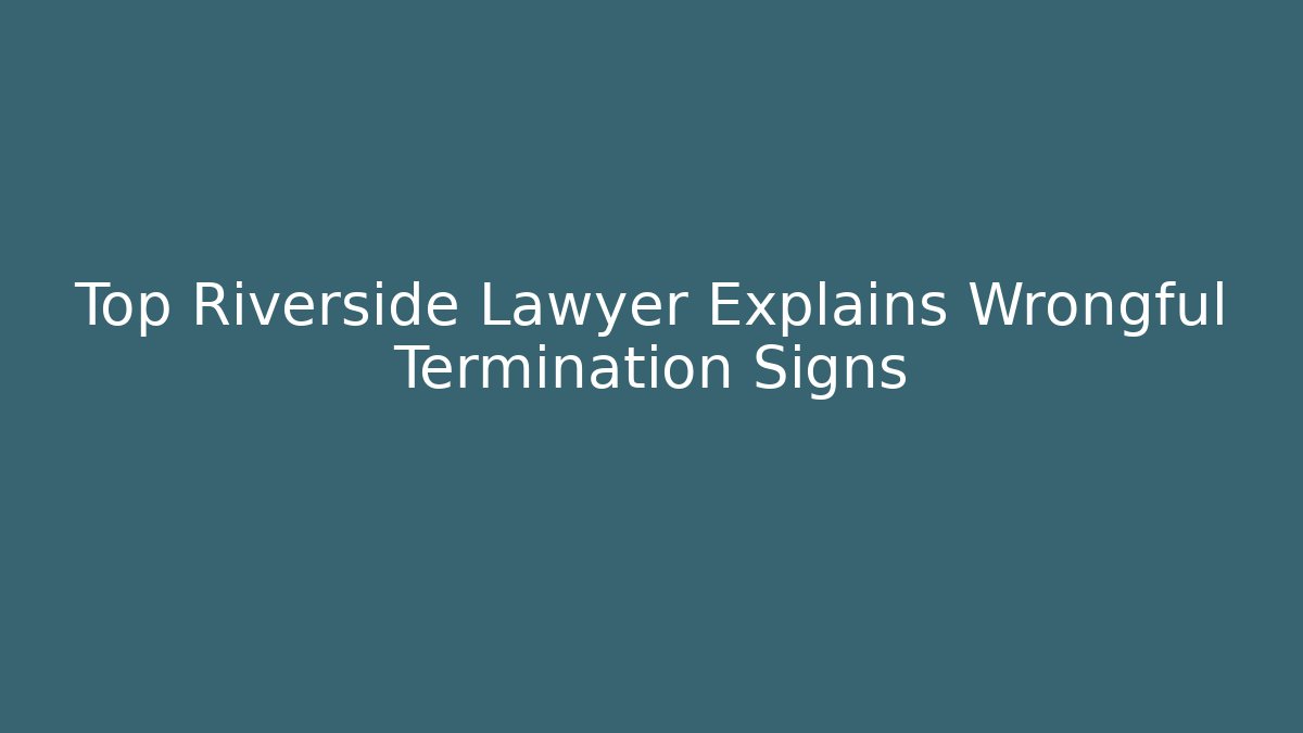 Top Riverside Lawyer Explains Wrongful Termination Signs