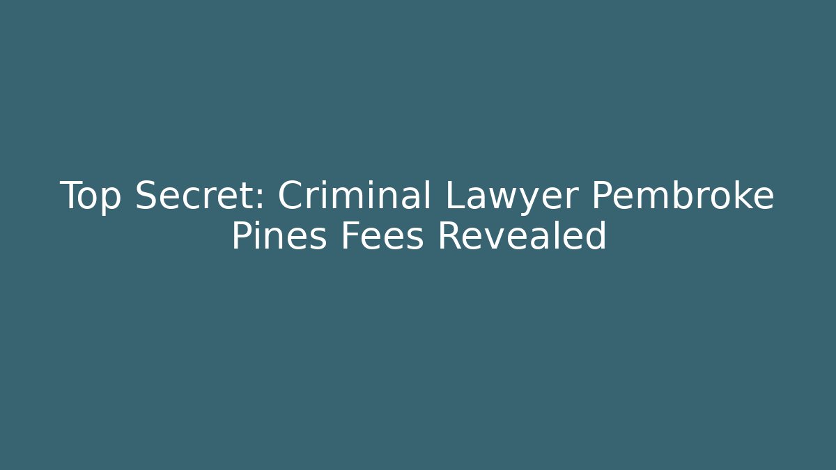 Top Secret: Criminal Lawyer Pembroke Pines Fees Revealed