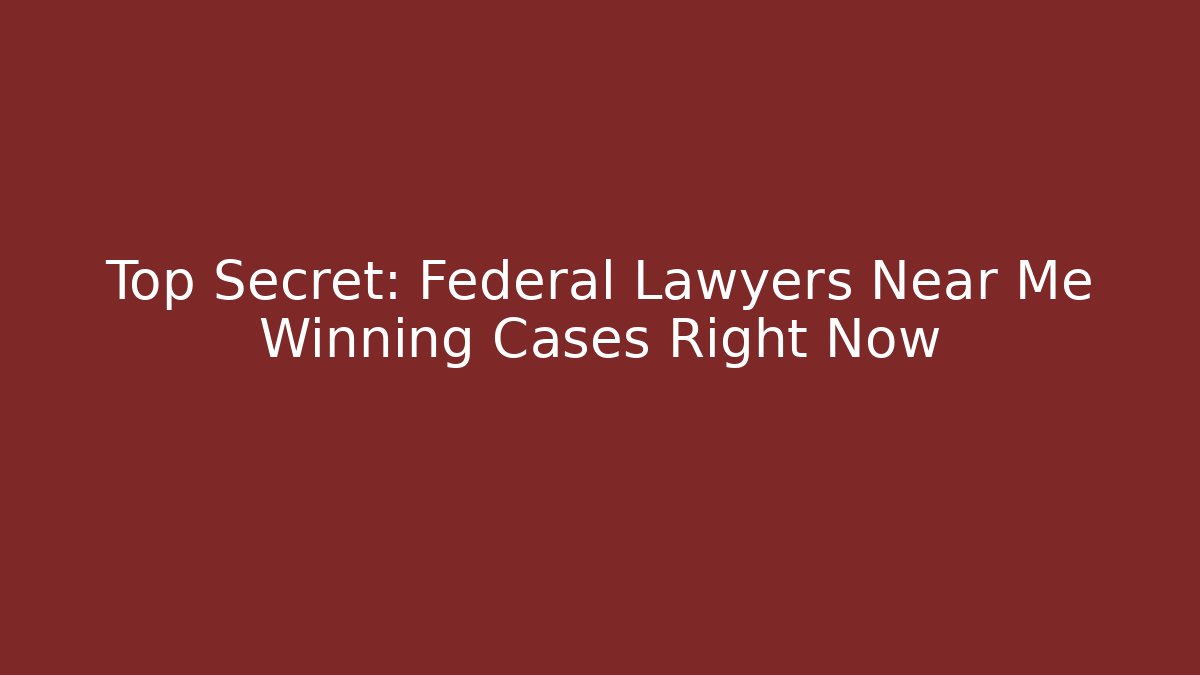 Top Secret: Federal Lawyers Near Me Winning Cases Right Now