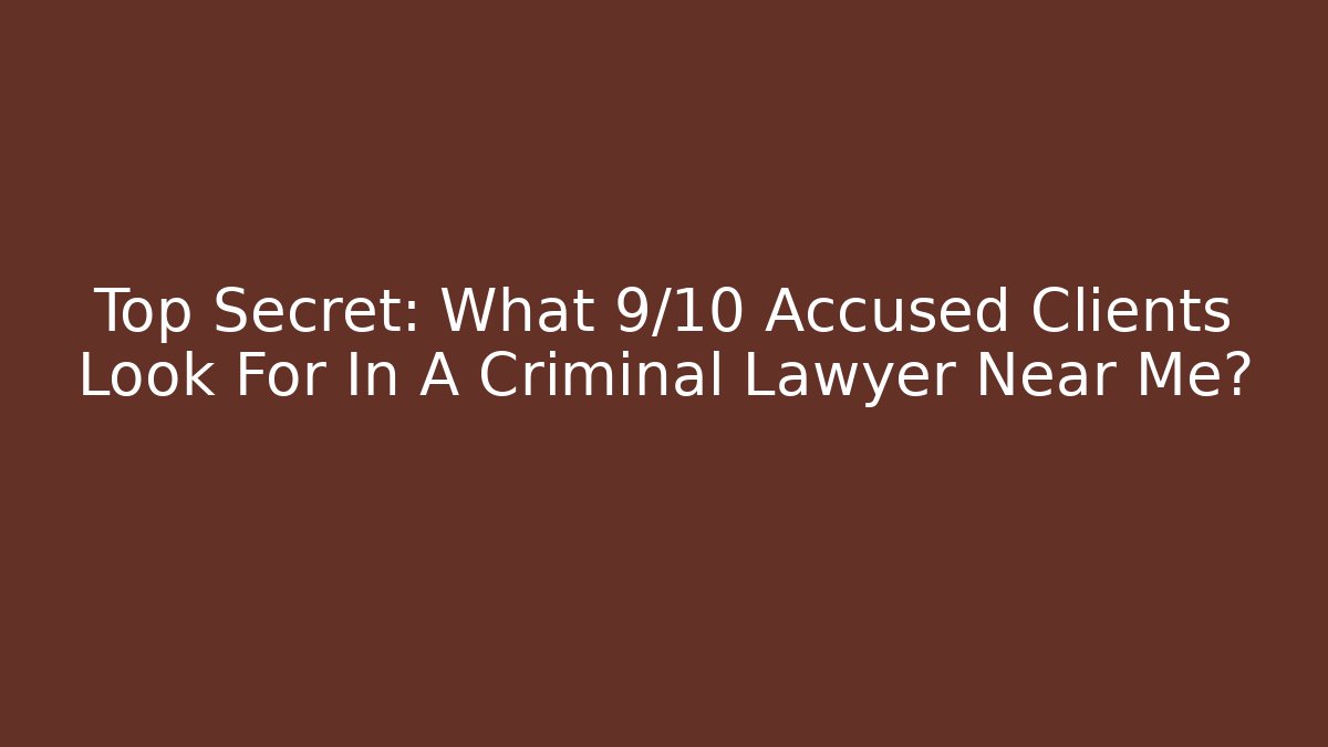 Top Secret: What 9/10 Accused Clients Look For In A Criminal Lawyer Near Me?
