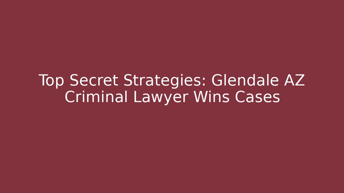 Top Secret Strategies: Glendale AZ Criminal Lawyer Wins Cases