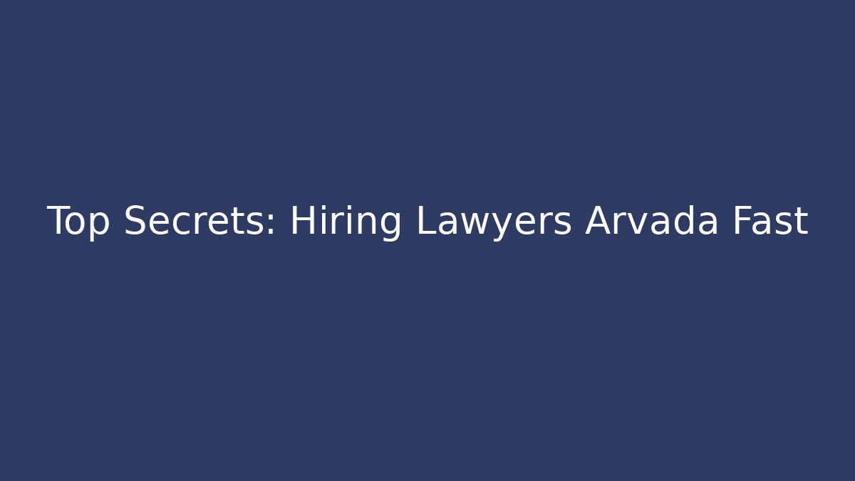 Top Secrets: Hiring Lawyers Arvada Fast