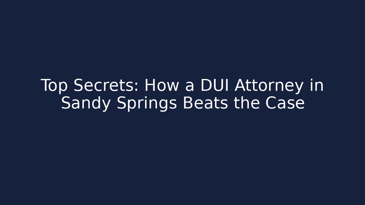 Top Secrets: How a DUI Attorney in Sandy Springs Beats the Case