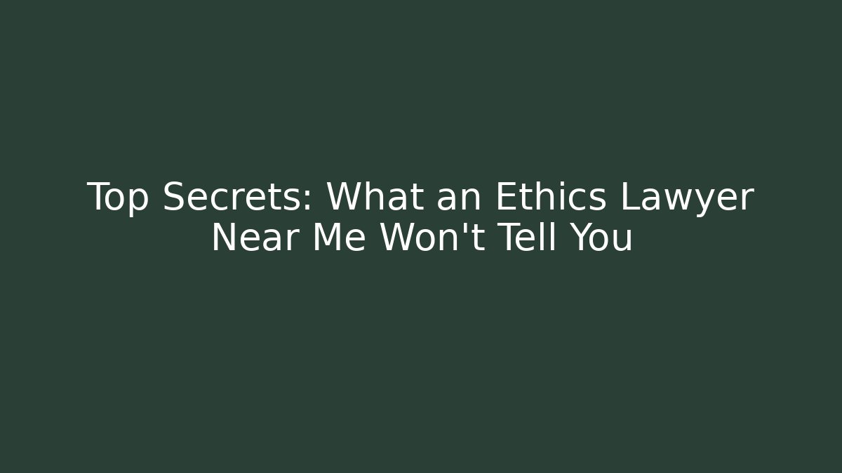 Top Secrets: What an Ethics Lawyer Near Me Won’t Tell You