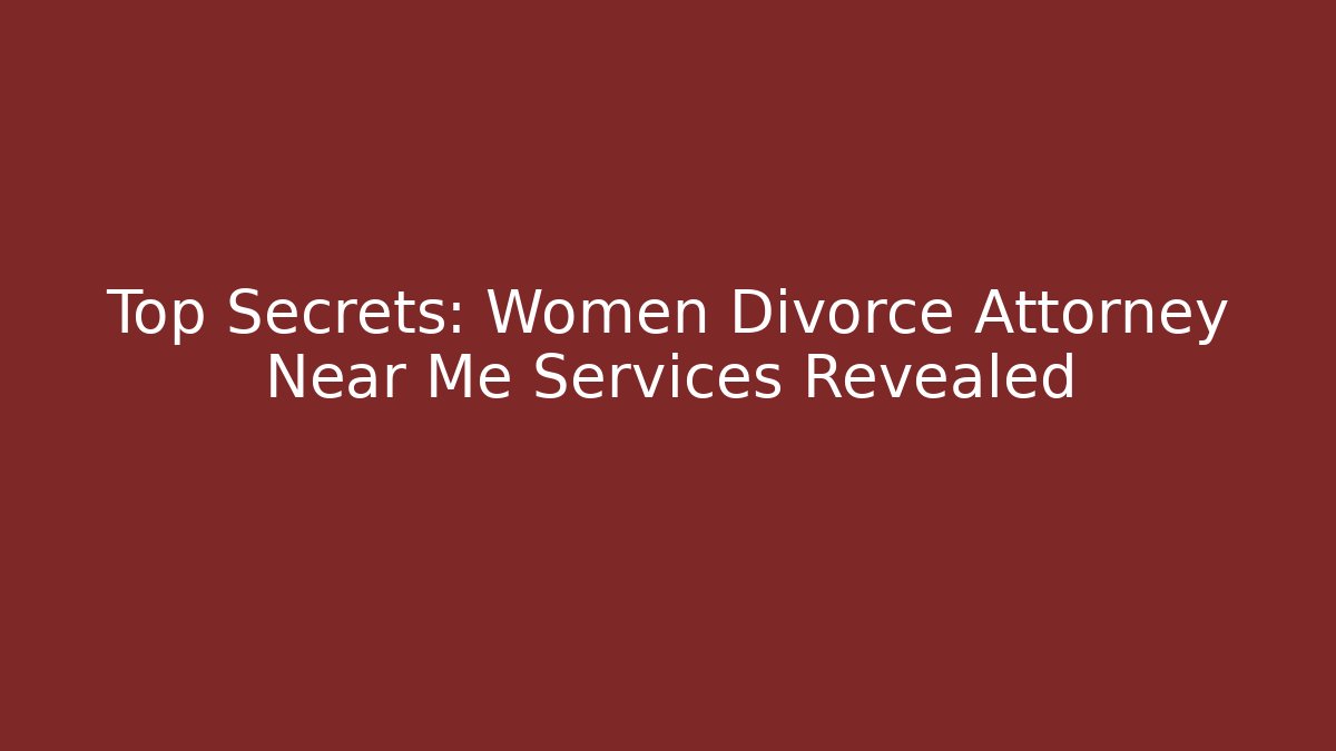 Top Secrets: Women Divorce Attorney Near Me Services Revealed
