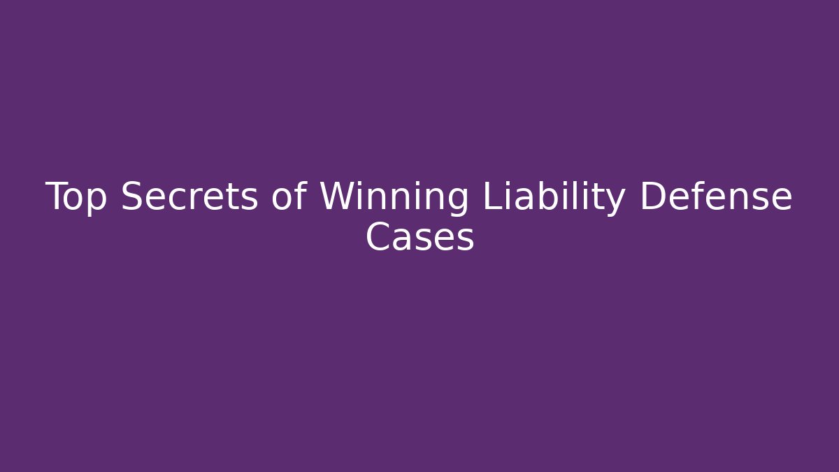 Top Secrets of Winning Liability Defense Cases