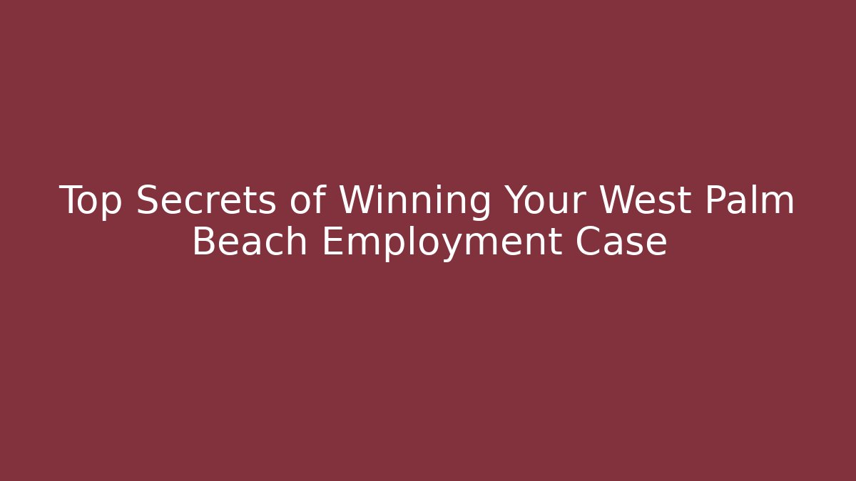 Top Secrets of Winning Your West Palm Beach Employment Case