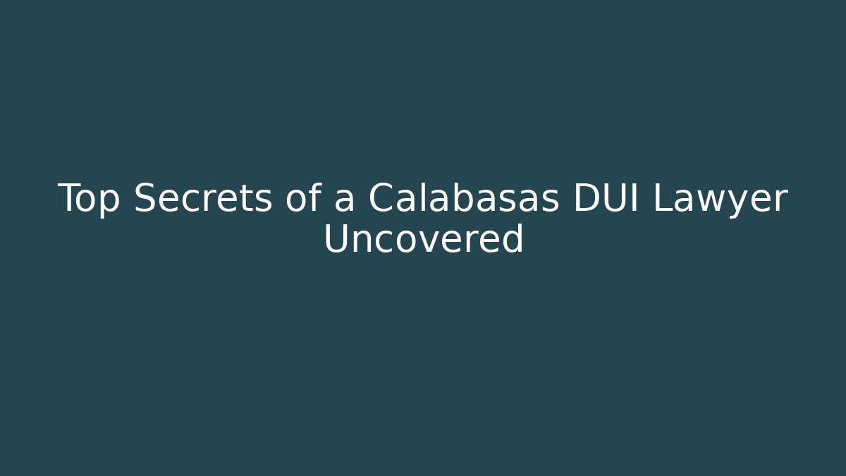 Top Secrets of a Calabasas DUI Lawyer Uncovered - WealthxGroup