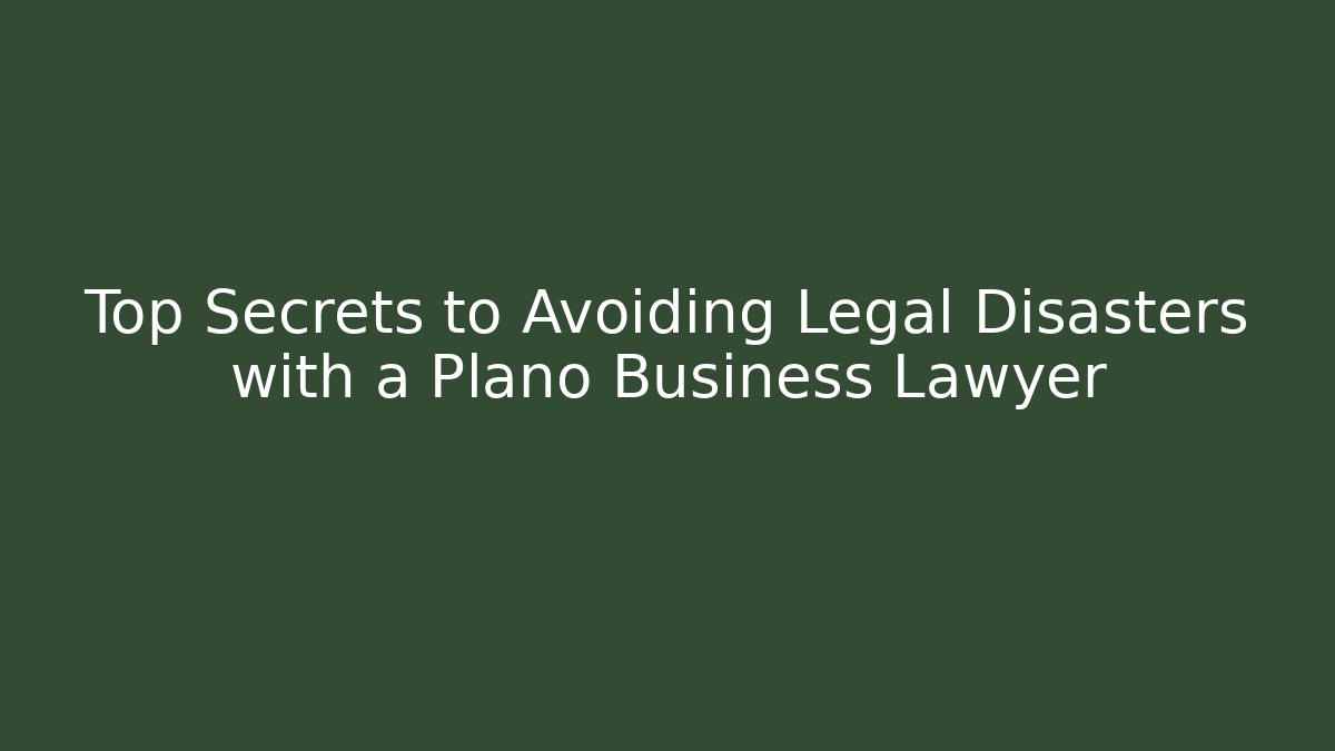 Top Secrets to Avoiding Legal Disasters with a Plano Business Lawyer