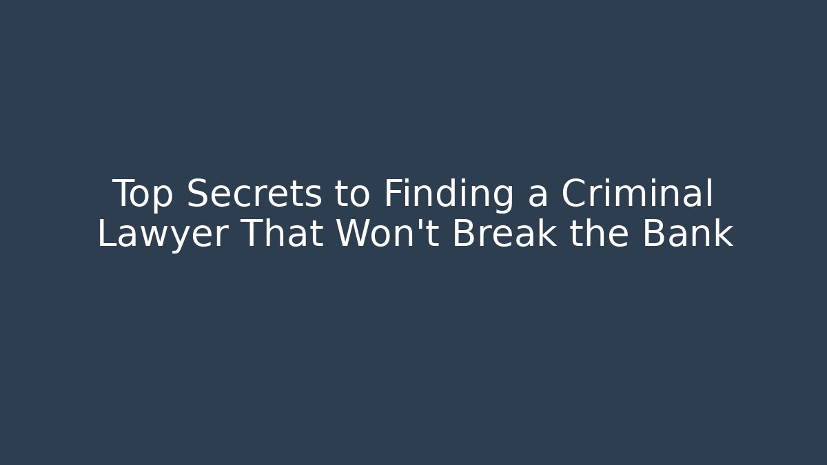 Top Secrets to Finding a Criminal Lawyer That Won't Break the Bank