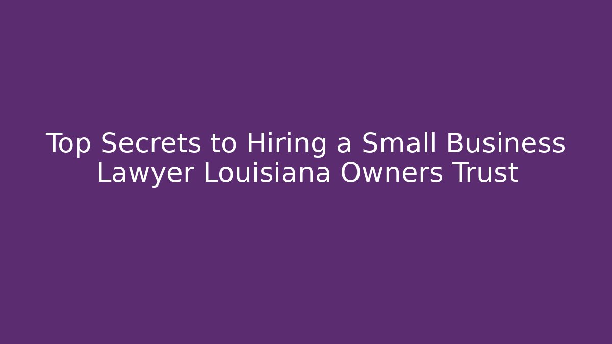 Top Secrets to Hiring a Small Business Lawyer Louisiana Owners Trust