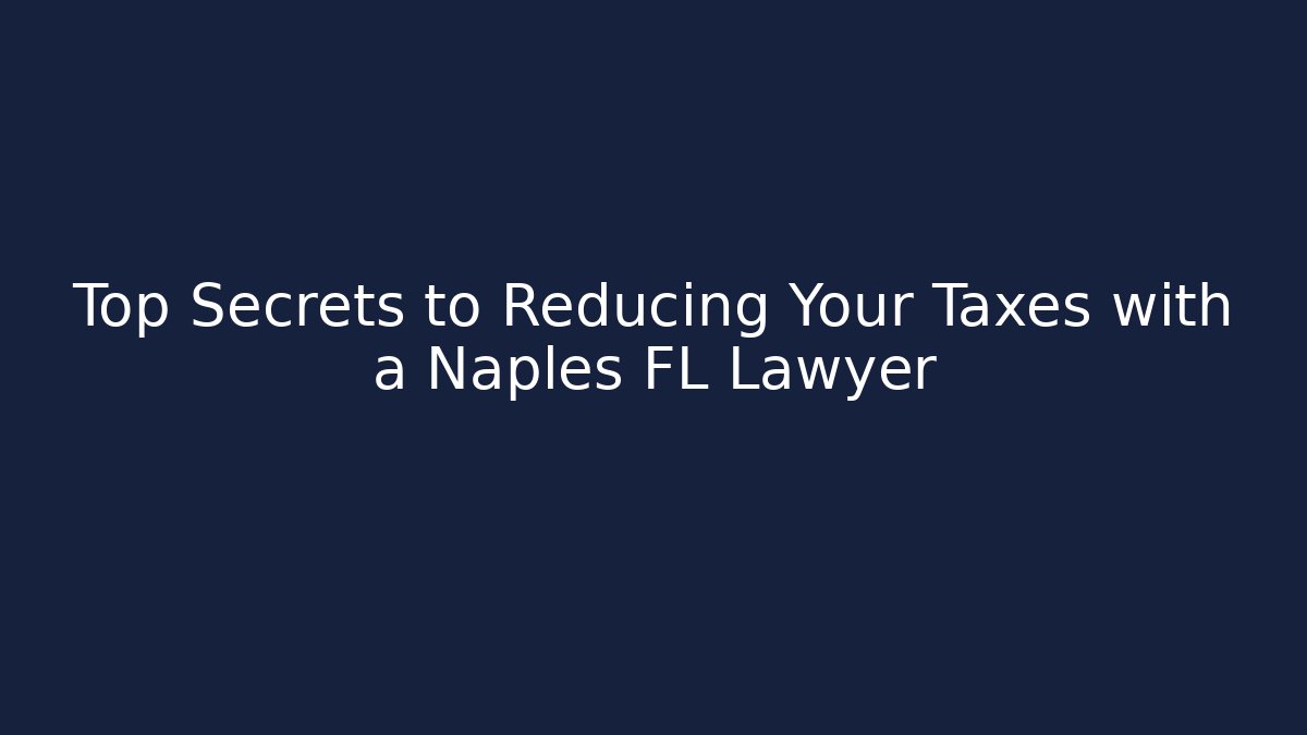 Top Secrets to Reducing Your Taxes with a Naples FL Lawyer