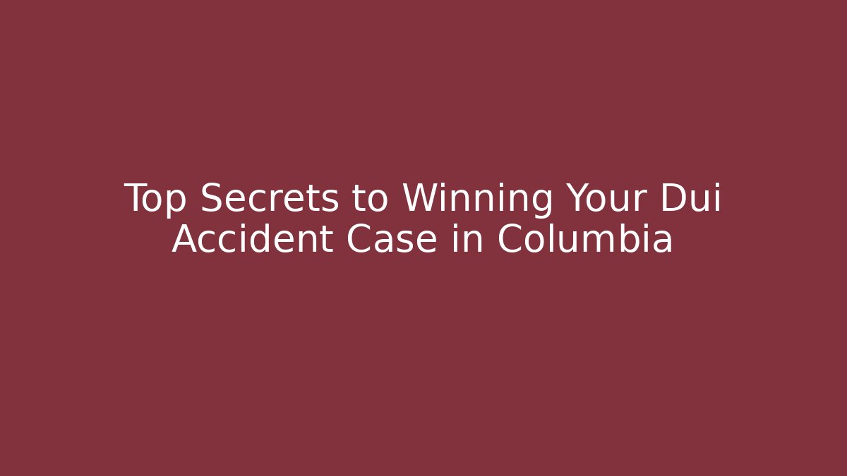 Top Secrets to Winning Your Dui Accident Case in Columbia