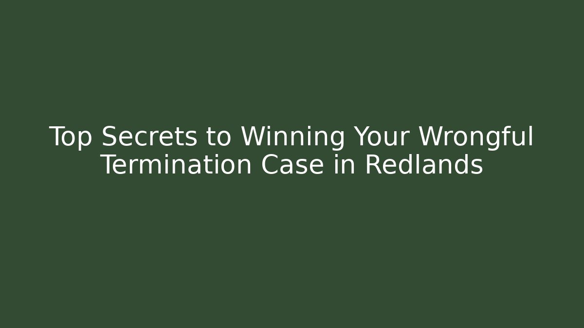 Top Secrets to Winning Your Wrongful Termination Case in Redlands