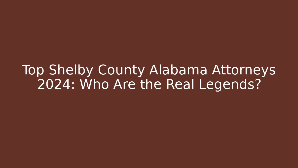 Top Shelby County Alabama Attorneys 2024: Who Are the Real Legends?